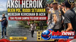 Teuku Indra : Aksi Heroik Irjen Pol Ruddi Setiawan Meredam Kericuhan di Aceh Tuai Pujian Sampai ke Pelosok Negeri